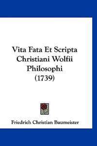 Vita Fata Et Scripta Christiani Wolfii Philosophi (1739)