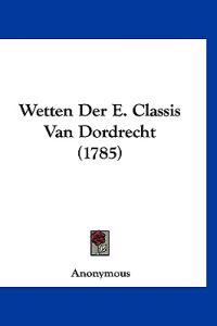 Wetten Der E. Classis Van Dordrecht (1785)