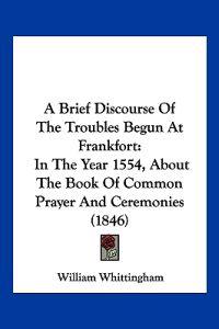 A Brief Discourse of the Troubles Begun at Frankfort