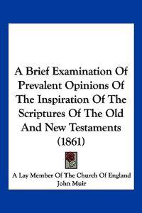 A Brief Examination Of Prevalent Opinions Of The Inspiration Of The Scriptures Of The Old And New Testaments (1861)