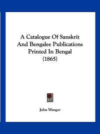 A Catalogue of Sanskrit and Bengalee Publications Printed in Bengal