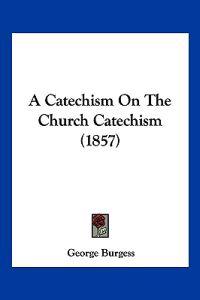 A Catechism On The Church Catechism (1857)