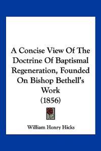 A Concise View of the Doctrine of Baptismal Regeneration, Founded on Bishop Bethell's Work