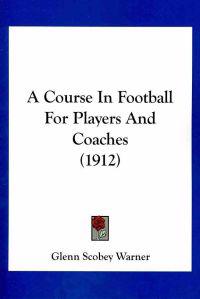 A Course In Football For Players And Coaches (1912)