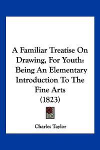 A Familiar Treatise on Drawing, for Youth