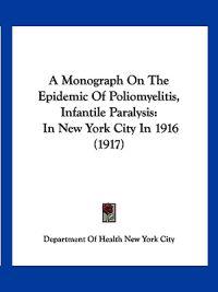 A Monograph on the Epidemic of Poliomyelitis, Infantile Paralysis