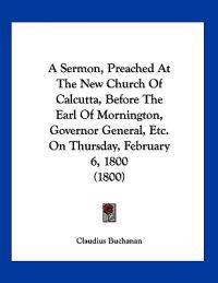 A Sermon, Preached At The New Church Of Calcutta, Before The Earl Of Mornington, Governor General, Etc. On Thursday, February 6, 1800 (1800)