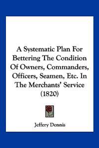 A Systematic Plan for Bettering the Condition of Owners, Commanders, Officers, Seamen, Etc. in the Merchants' Service