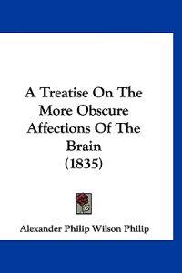 A Treatise on the More Obscure Affections of the Brain