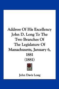 Address of His Excellency John D. Long to the Two Branches of the Legislature of Massachusetts, January 6, 1881