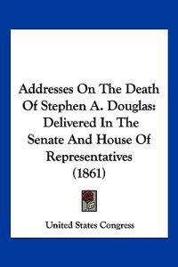 Addresses on the Death of Stephen A. Douglas