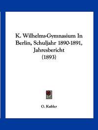 Kubler, O: K. Wilhelms-Gymnasium In Berlin, Schuljahr 1890-1
