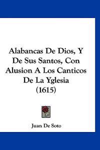 Alabancas De Dios, Y De Sus Santos, Con Alusion A Los Canticos De La Yglesia