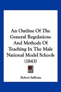 An Outline Of The General Regulations And Methods Of Teaching In The Male National Model Schools (1843)