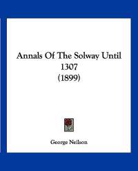 Annals Of The Solway Until 1307 (1899)