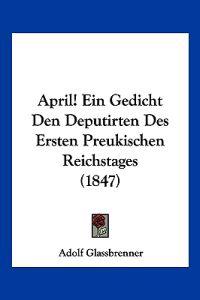 April! Ein Gedicht Den Deputirten Des Ersten Preukischen Reichstages (1847)