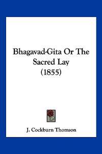 Bhagavad-gita or the Sacred Lay