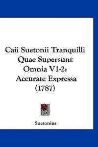 Caii Suetonii Tranquilli Quae Supersunt Omnia