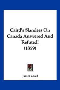 Caird's Slanders On Canada Answered And Refuted! (1859)