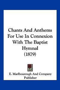 Chants and Anthems for Use in Connexion With the Baptist Hymnal