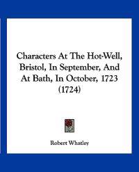 Characters at the Hot-well, Bristol, in September, and at Bath, in October, 1723