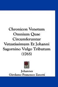Chronicon Venetum Omnium Quae Circumferuntur Vetustissimum Et Johanni Sagornino Vulgo Tributum