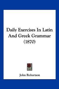 Daily Exercises In Latin And Greek Grammar (1870)