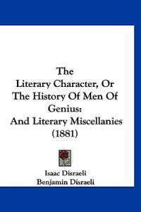 Disraeli, I: Literary Character, Or The History Of Men Of Ge