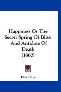 Happiness Or The Secret Spring Of Bliss