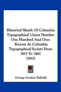 Historical Sketch Of Columbia Typographical Union Number One Hundred And One