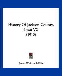 Ellis, J: History Of Jackson County, Iowa V2 (1910)