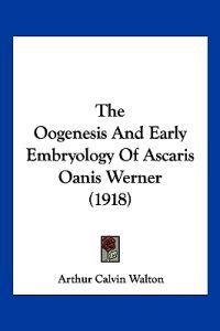 The Oogenesis And Early Embryology Of Ascaris Oanis Werner (1918)