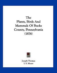 The Plants, Birds And Mammals Of Bucks County, Pennsylvania (1876)