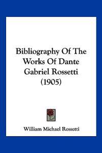 Bibliography Of The Works Of Dante Gabriel Rossetti (1905)
