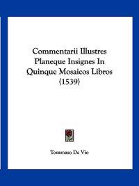 Commentarii Illustres Planeque Insignes In Quinque Mosaicos Libros (1539)