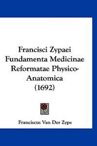 Francisci Zypaei Fundamenta Medicinae Reformatae Physico-Anatomica (1692)