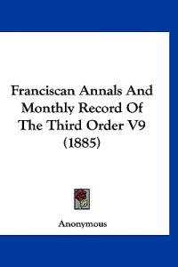 Franciscan Annals And Monthly Record Of The Third Order V9 (1885)