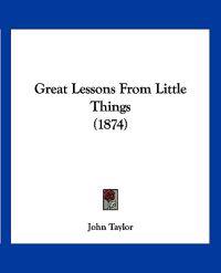 Great Lessons From Little Things (1874)