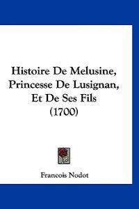 Histoire De Melusine, Princesse De Lusignan, Et De Ses Fils (1700)