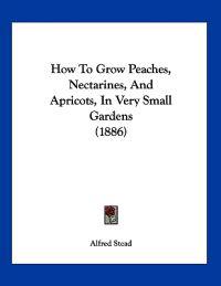 How To Grow Peaches, Nectarines, And Apricots, In Very Small Gardens (1886)
