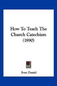 How To Teach The Church Catechism (1890)