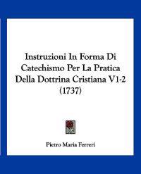Instruzioni In Forma Di Catechismo Per La Pratica Della Dottrina Cristiana V1-2 (1737)
