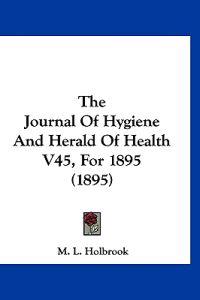 The Journal Of Hygiene And Herald Of Health V45, For 1895 (1895)