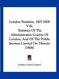London Statistics, 1907-1908 V18