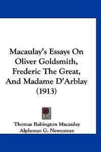 Macaulay's Essays On Oliver Goldsmith, Frederic The Great, And Madame D'Arblay (1913)