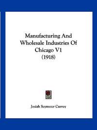Manufacturing and Wholesale Industries of Chicago V1 (1918)