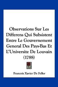 Observations Sur Les Differens Qui Subsistent Entre Le Gouvernement General Des Pays-Bas Et L'Universite De Louvain (1788)
