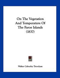 Trevelyan, W: On The Vegetation And Temperature Of The Faroe