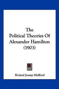 The Political Theories Of Alexander Hamilton (1903)