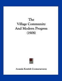 Coomaraswamy, A: Village Community And Modern Progress (1908
